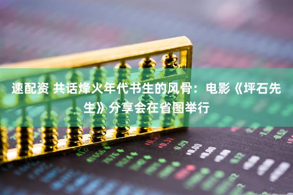 速配资 共话烽火年代书生的风骨：电影《坪石先生》分享会在省图举行