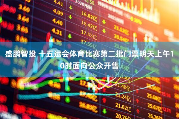 盛鹏智投 十五运会体育比赛第二批门票明天上午10时面向公众开售