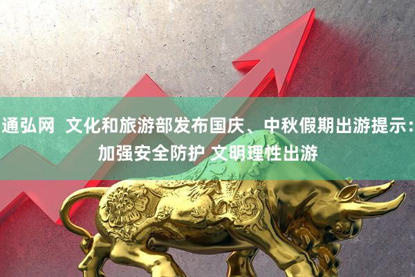 通弘网  文化和旅游部发布国庆、中秋假期出游提示：加强安全防护 文明理性出游