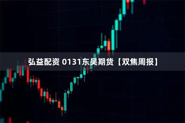 弘益配资 0131东吴期货【双焦周报】