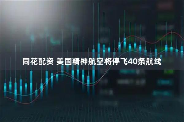 同花配资 美国精神航空将停飞40条航线