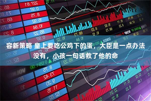 容新策略 皇上要吃公鸡下的蛋，大臣是一点办法没有，小孩一句话救了他的命