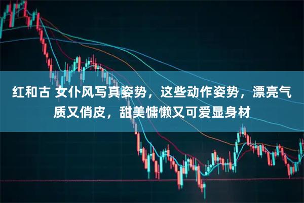 红和古 女仆风写真姿势，这些动作姿势，漂亮气质又俏皮，甜美慵懒又可爱显身材