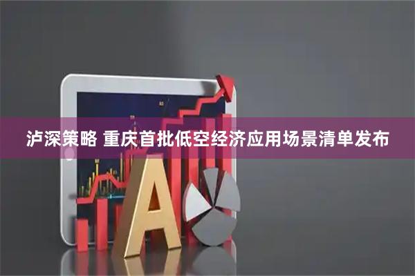 泸深策略 重庆首批低空经济应用场景清单发布