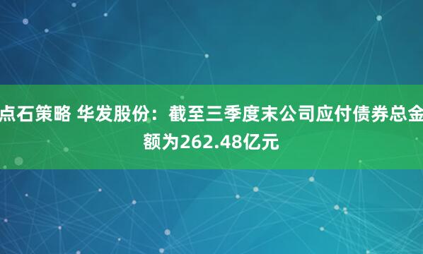 点石策略 华发股份：截至三季度末公司应付债券总金额为262.48亿元