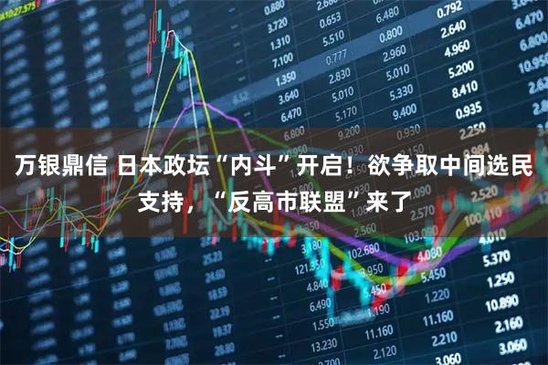 万银鼎信 日本政坛“内斗”开启！欲争取中间选民支持，“反高市联盟”来了