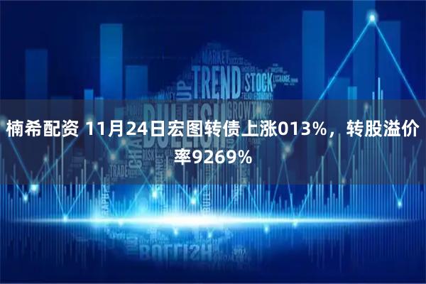 楠希配资 11月24日宏图转债上涨013%,转股溢价率9269%