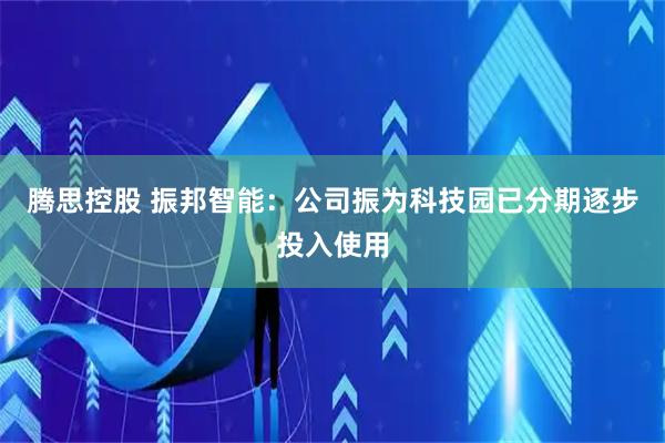腾思控股 振邦智能：公司振为科技园已分期逐步投入使用