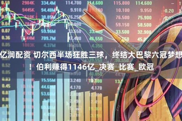 亿润配资 切尔西半场狂胜三球，终结大巴黎六冠梦想！伯利赚得1146亿_决赛_比赛_欧冠