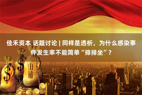 佳禾资本 话题讨论 | 同样是透析,为什么感染事件发生率不能简单“排排坐”?