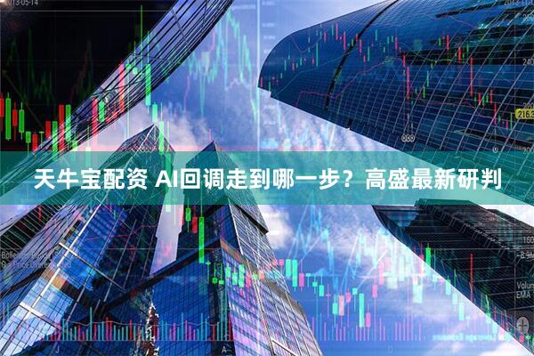 天牛宝配资 AI回调走到哪一步？高盛最新研判