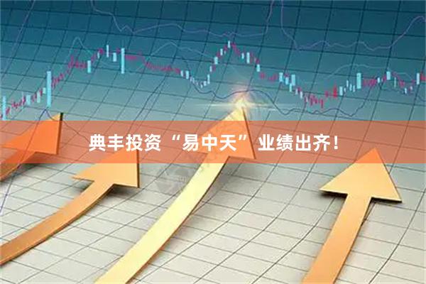典丰投资 “易中天” 业绩出齐！